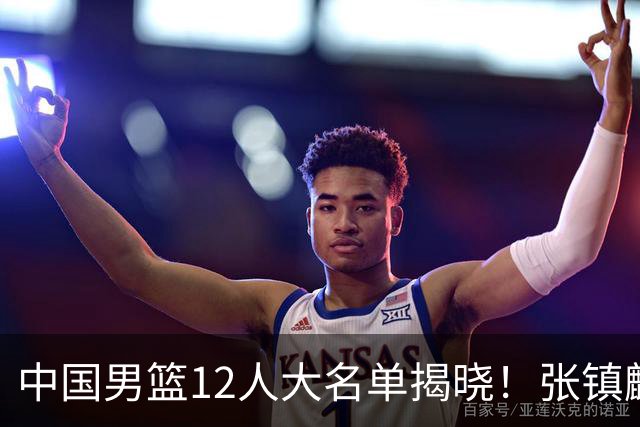 中国男篮12人大名单揭晓！张镇麟落选，崔永熙成功晋级
