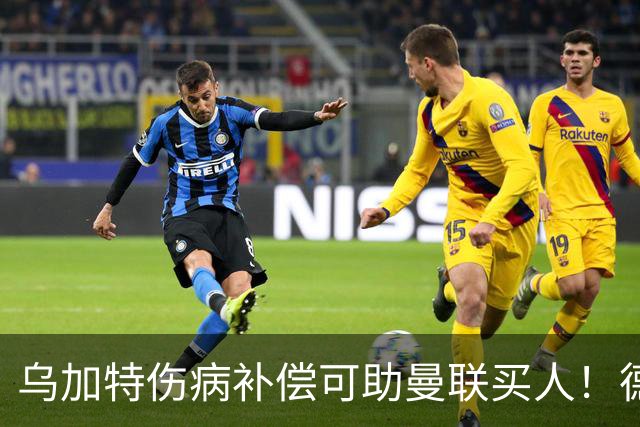乌加特伤病补偿可助曼联买人！德国世界杯铁腰愿加盟，多特要价超一亿