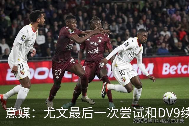 意媒：尤文最后一次尝试和DV9续约，并设定了球员答复的最后期限