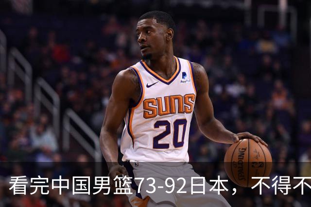 看完中国男篮73-92日本，不得不承认4事实，胡金秋贺希宁越打越好