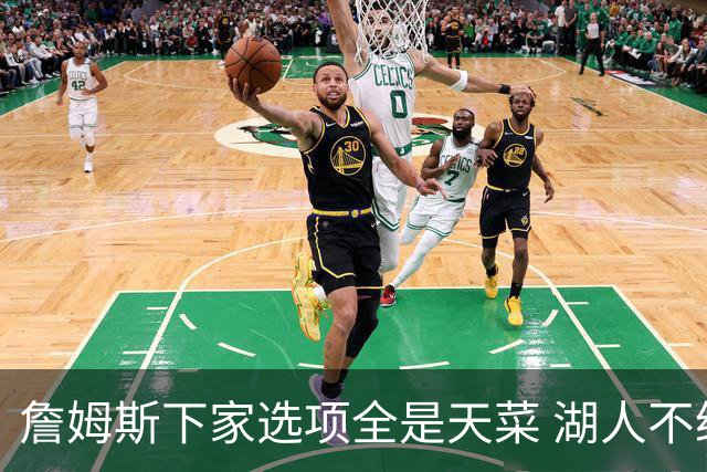 詹姆斯下家选项全是天菜 湖人不给的体面这些队能给