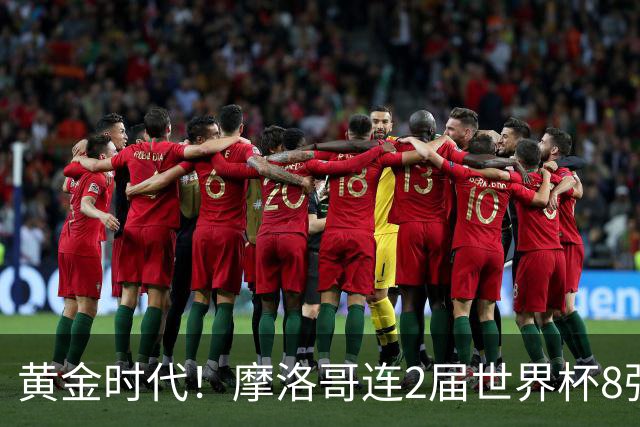 黄金时代！摩洛哥连2届世界杯8强 各级国字号花繁叶茂